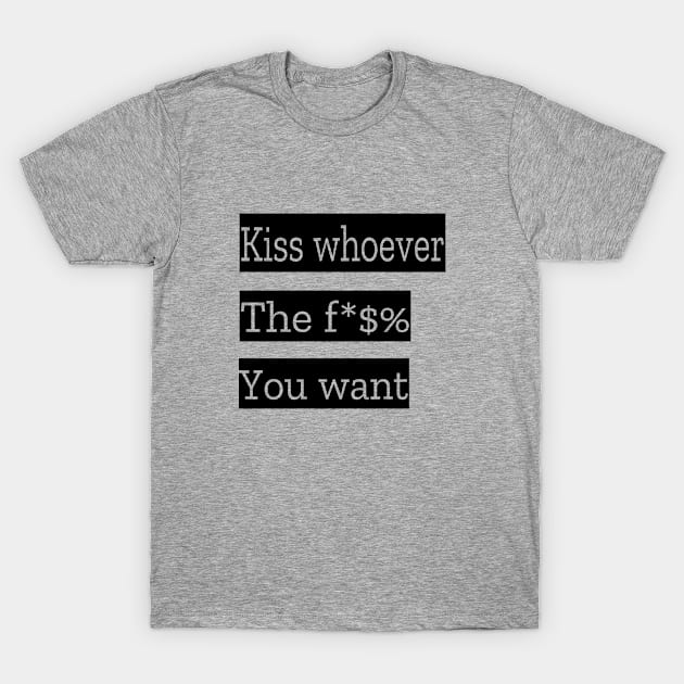 Kiss Whoever The Fuck You Want T-Shirt by musicanytime